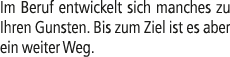 Im Beruf entwickelt sich manches zu Ihren Gunsten. Bis zum Ziel ist es aber ein weiter Weg.