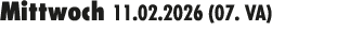 Mittwoch 11.02.2026 (07. VA) 