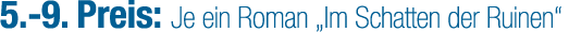 5. 9. Preis: Je ein Roman „Im Schatten der Ruinen“