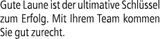 Gute Laune ist der ultimative Schl ssel zum Erfolg. Mit Ihrem Team kommen Sie gut zurecht. 