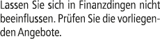 Lassen Sie sich in Finanzdingen nicht beeinflussen. Pr fen Sie die vorliegenden Angebote.