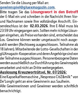 Senden Sie die L sung per Mail an: gewinnspiel@­gluexmagazin.com. Bitte tragen Sie das L sungswort in den Betreff der...