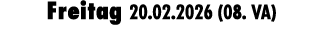 Freitag 20.02.2026 (08. VA)