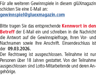 F r alle weiteren Gewinnspiele in diesem gl Xmagazin schicken Sie eine E Mail an: gewinnspiel@gluexmagazin.com Bitte ...