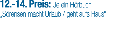 12. 14. Preis: Je ein H rbuch „S rensen macht Urlaub / geht aufs Haus“