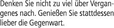 Denken Sie nicht zu viel ber Vergangenes nach. Genie en Sie stattdessen lieber die Gegenwart.