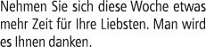 Nehmen Sie sich diese Woche etwas mehr Zeit f r Ihre Liebsten. Man wird es Ihnen danken.