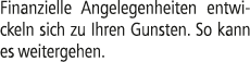 Finanzielle Angelegenheiten entwickeln sich zu Ihren Gunsten. So kann es weitergehen.