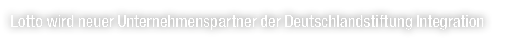 Lotto wird neuer Unternehmenspartner der Deutschlandstiftung Integration