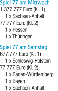 Spiel 77 am Mittwoch 1.377.777 Euro (Kl. 1) 1 x Sachsen Anhalt 77.777 Euro (Kl. 2) 1 x Hessen 1 x Th ringen Spiel 77 ...