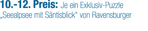 10. 12. Preis: Je ein Exklusiv Puzzle „See­alpsee mit S ntisblick“ von Ravensburger
