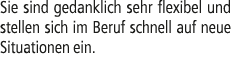 Sie sind gedanklich sehr flexibel und stellen sich im Beruf schnell auf neue Situationen ein.