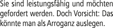 Sie sind leistungsf hig und m chten gefordert werden. Doch Vorsicht: Das k nnte man als Arroganz auslegen.