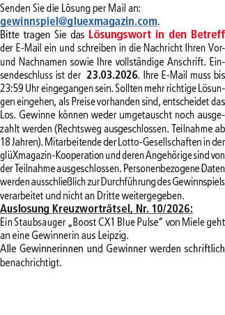 Senden Sie die L sung per Mail an: gewinnspiel@­gluexmagazin.com. Bitte tragen Sie das L sungswort in den Betreff der...