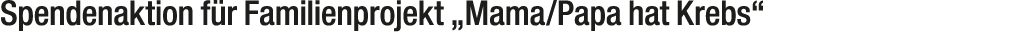 Spendenaktion f r Familienprojekt „Mama/Papa hat Krebs“