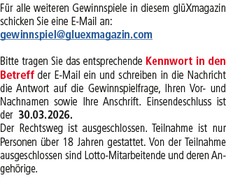 F r alle weiteren Gewinnspiele in diesem gl Xmagazin schicken Sie eine E Mail an: gewinnspiel@gluexmagazin.com Bitte ...