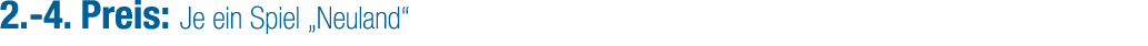2. 4. Preis: Je ein Spiel „Neuland“ 