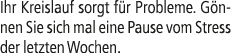 Ihr Kreislauf sorgt f r Probleme. G nnen Sie sich mal eine Pause vom Stress der letzten Wochen.