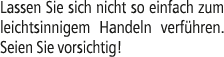 Lassen Sie sich nicht so einfach zum leichtsinnigem Handeln verf hren. Seien Sie vorsichtig!