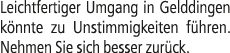 Leichtfertiger Umgang in Gelddingen k nnte zu Unstimmigkeiten f hren. Nehmen Sie sich besser zur ck.
