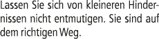 Lassen Sie sich von kleineren Hindernissen nicht entmutigen. Sie sind auf dem richtigen Weg.
