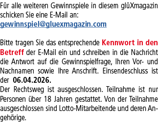 F r alle weiteren Gewinnspiele in diesem gl Xmagazin schicken Sie eine E Mail an: gewinnspiel@gluexmagazin.com Bitte ...