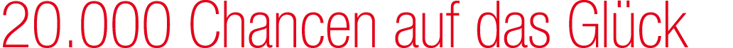20.000 Chancen auf das Gl ck