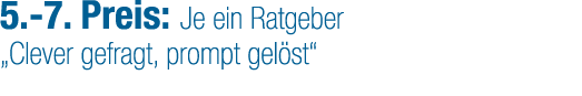 5. 7. Preis: Je ein Ratgeber „Clever gefragt, prompt gel st“