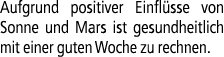 Aufgrund positiver Einfl sse von Sonne und Mars ist gesundheitlich mit einer guten Woche zu rechnen.