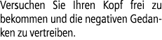 Versuchen Sie Ihren Kopf frei zu bekommen und die negativen Gedanken zu vertreiben.