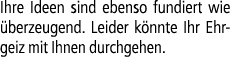 Ihre Ideen sind ebenso fundiert wie berzeugend. Leider k nnte Ihr Ehrgeiz mit Ihnen durchgehen.