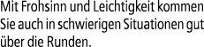 Mit Frohsinn und Leichtigkeit kommen Sie auch in schwierigen Situationen gut ber die Runden.