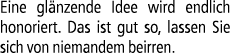Eine gl nzende Idee wird endlich honoriert. Das ist gut so, lassen Sie sich von niemandem beirren.