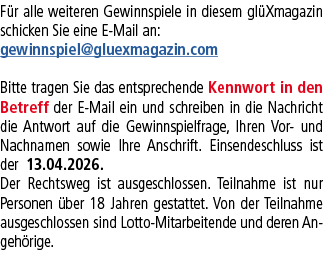 F r alle weiteren Gewinnspiele in diesem gl Xmagazin schicken Sie eine E Mail an: gewinnspiel@gluexmagazin.com Bitte ...