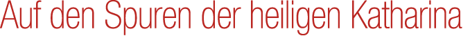 Auf den Spuren der heiligen Katharina