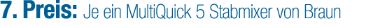 7. Preis: Je ein MultiQuick 5 Stabmixer von Braun
