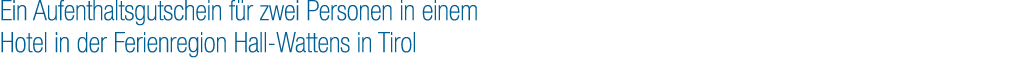 Ein Aufenthaltsgutschein f r zwei Personen in einem Hotel in der Ferienregion Hall Wattens in Tirol