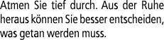 Atmen Sie tief durch. Aus der Ruhe heraus k nnen Sie besser entscheiden, was getan werden muss.
