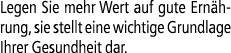 Legen Sie mehr Wert auf gute Ern hrung, sie stellt eine wichtige Grundlage Ihrer Gesundheit dar.