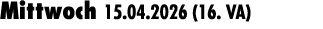 Mittwoch 15.04.2026 (16. VA) 