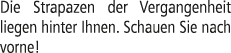 Die Strapazen der Vergangenheit liegen hinter Ihnen. Schauen Sie nach vorne!
