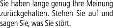 Sie haben lange genug Ihre Meinung zur ckgehalten. Stehen Sie auf und sagen Sie, was Sie st rt.