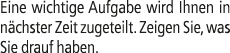 Eine wichtige Aufgabe wird Ihnen in n chster Zeit zugeteilt. Zeigen Sie, was Sie drauf haben.