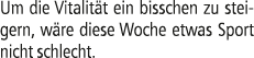 Um die Vitalit t ein bisschen zu steigern, w re diese Woche etwas Sport nicht schlecht.