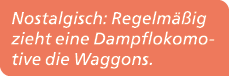 Nostalgisch: Regelm ig zieht eine Dampflokomotive die Waggons.