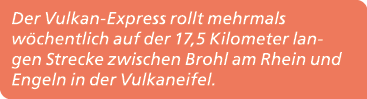 Der Vulkan Express rollt mehrmals w chentlich auf der 17,5 Kilometer langen Strecke zwischen Brohl am Rhein und Engel...