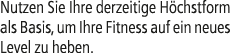 Nutzen Sie Ihre derzeitige H chstform als Basis, um Ihre Fitness auf ein neues Level zu heben.