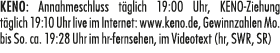 KENO: Annahmeschluss t glich 19:00 Uhr, KENO Ziehung t glich 19:10 Uhr live im Internet: www.keno.de, Gewinnzahlen Mo...