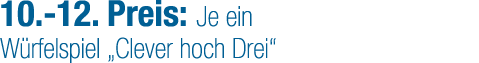 10. 12. Preis: Je ein W rfelspiel „Clever hoch Drei“