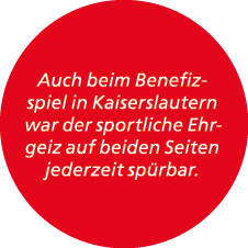 Auch beim Benefizspiel in Kaiserslautern war der sportliche Ehrgeiz auf beiden Seiten jederzeit sp rbar.